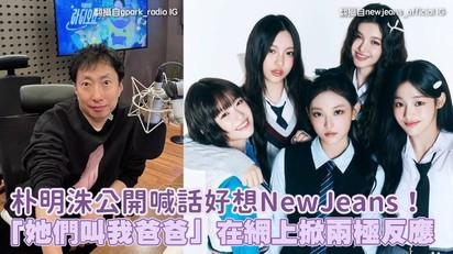 朴明洙公開喊話好想NewJeans！「她們叫我爸爸」在網上掀兩極反應