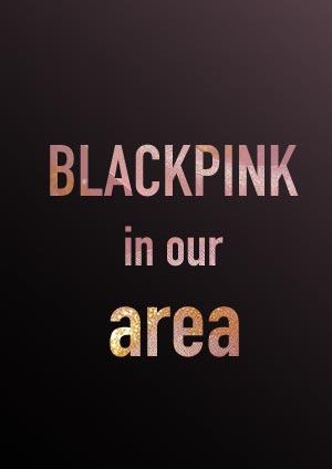BLACKPINK in our area